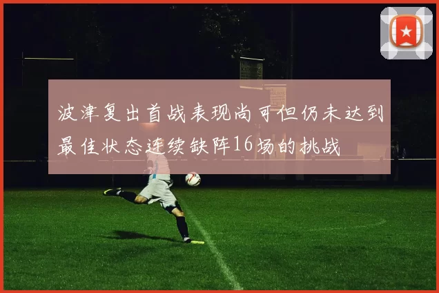 波津复出首战表现尚可但仍未达到最佳状态连续缺阵16场的挑战