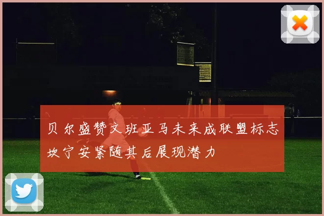贝尔盛赞文班亚马未来成联盟标志坎宁安紧随其后展现潜力