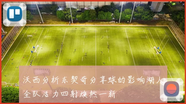 沃西分析东契奇分享球的影响湖人全队活力四射焕然一新