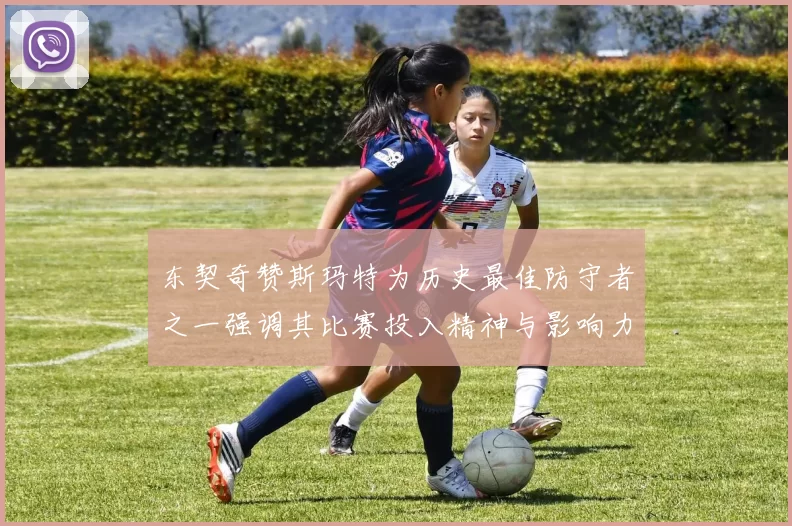东契奇赞斯玛特为历史最佳防守者之一强调其比赛投入精神与影响力