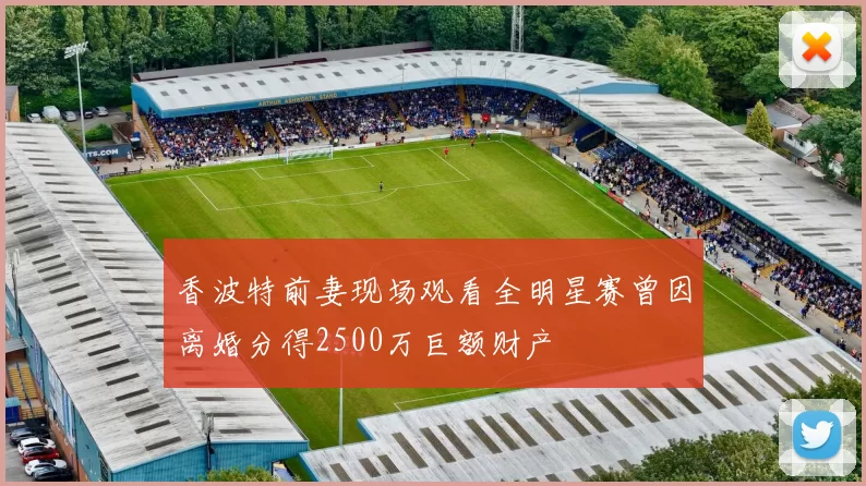 香波特前妻现场观看全明星赛曾因离婚分得2500万巨额财产