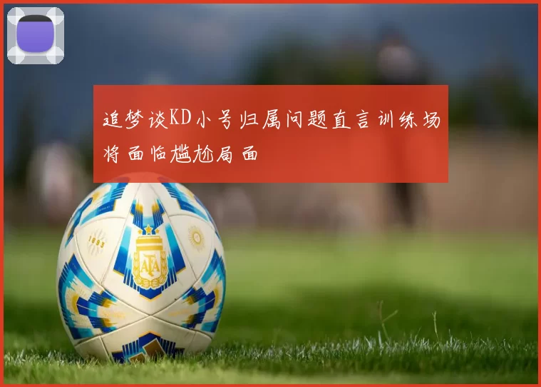 追梦谈KD小号归属问题直言训练场将面临尴尬局面